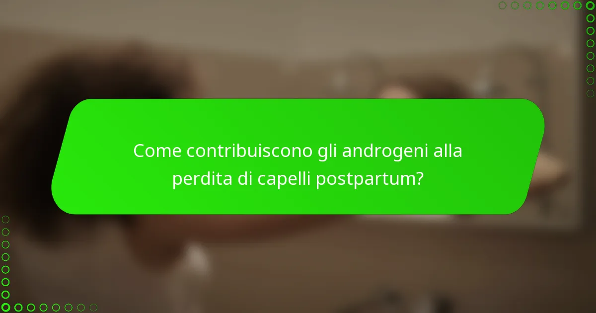 Come contribuiscono gli androgeni alla perdita di capelli postpartum?