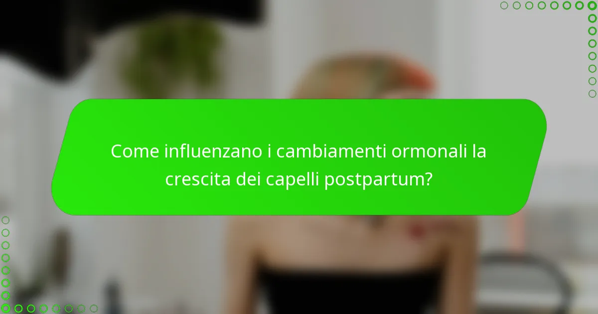 Come influenzano i cambiamenti ormonali la crescita dei capelli postpartum?