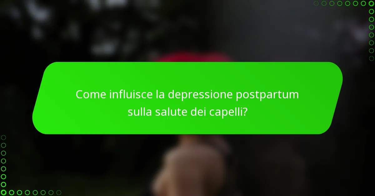 Come influisce la depressione postpartum sulla salute dei capelli?