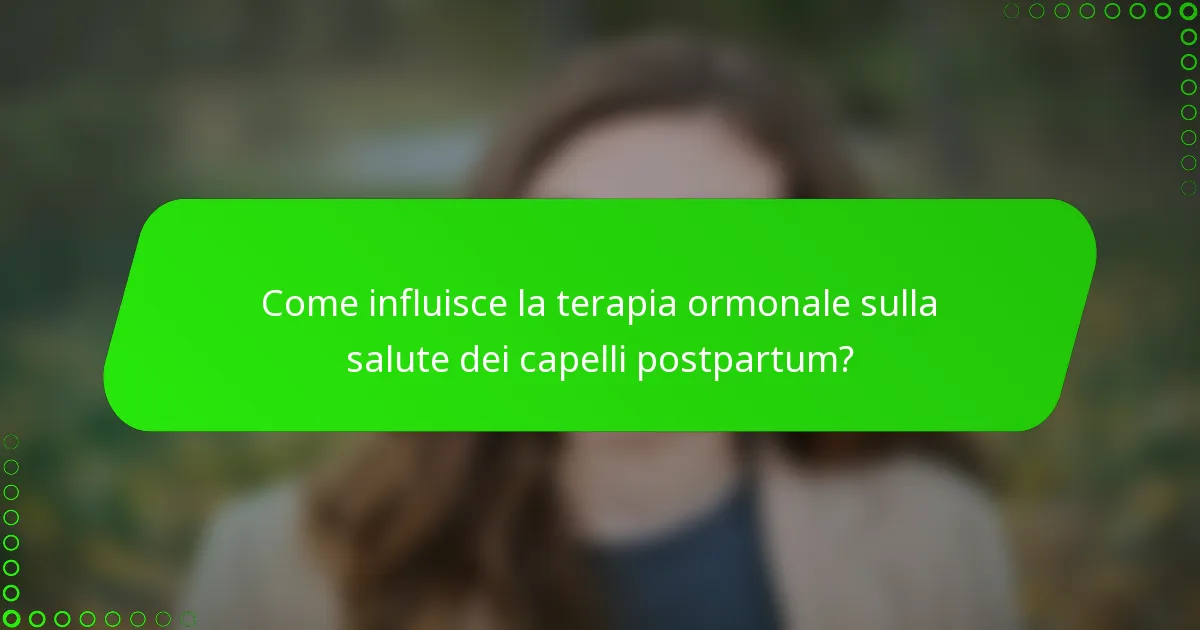 Come influisce la terapia ormonale sulla salute dei capelli postpartum?