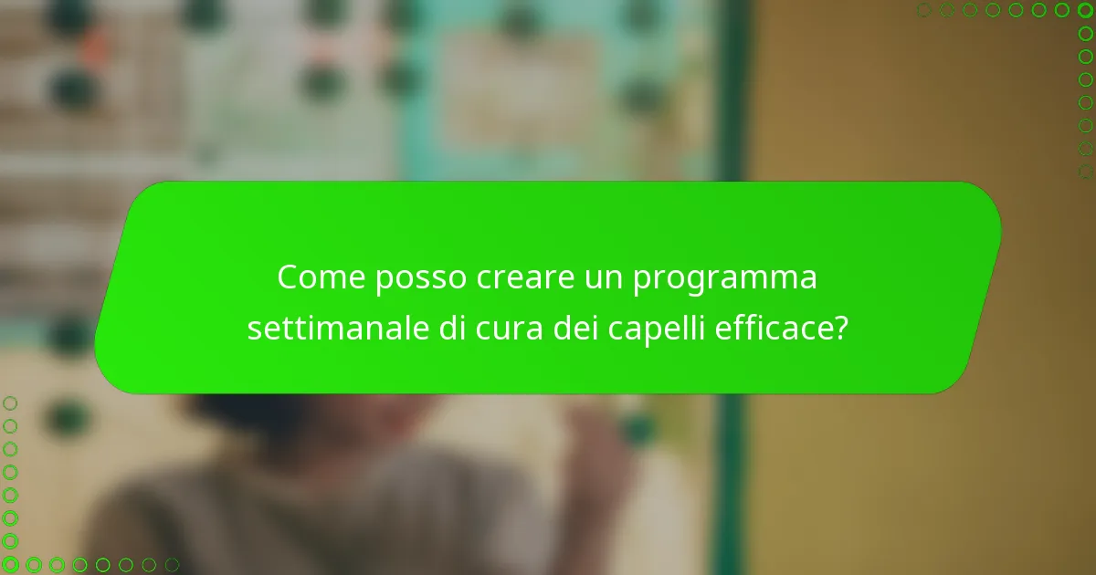 Come posso creare un programma settimanale di cura dei capelli efficace?