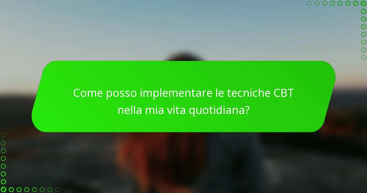Come posso implementare le tecniche CBT nella mia vita quotidiana?