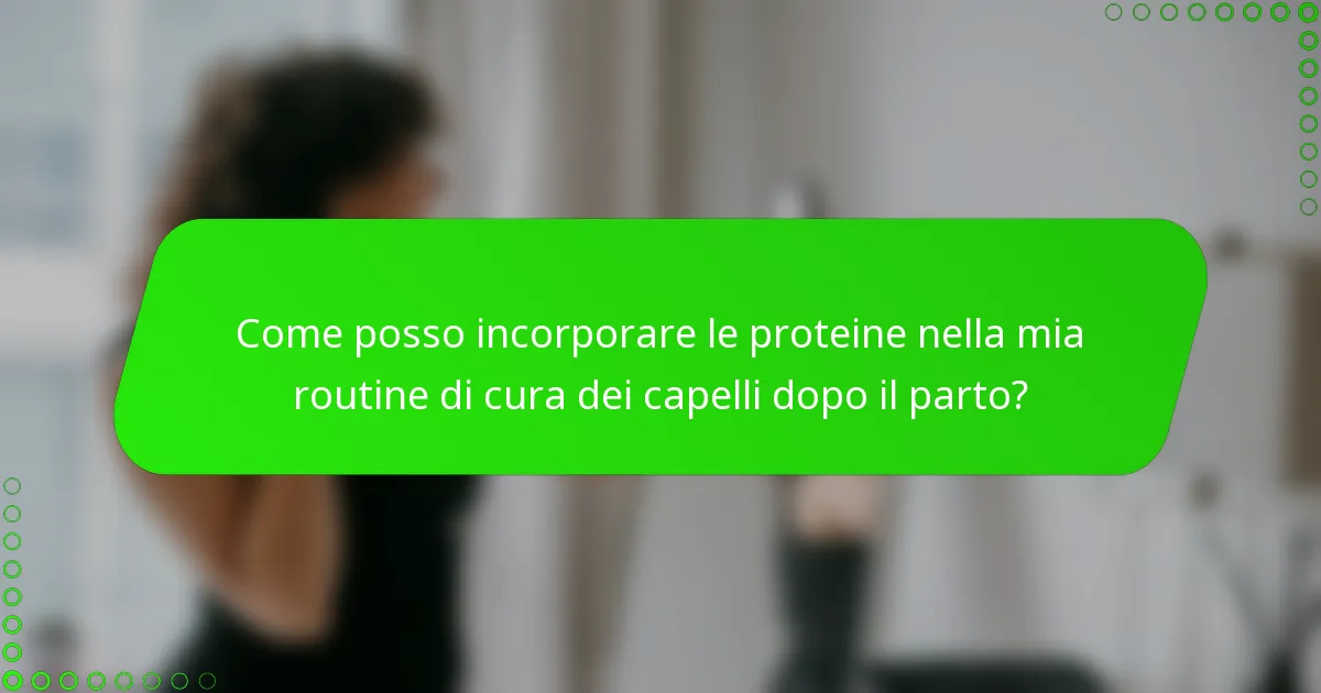 Come posso incorporare le proteine nella mia routine di cura dei capelli dopo il parto?