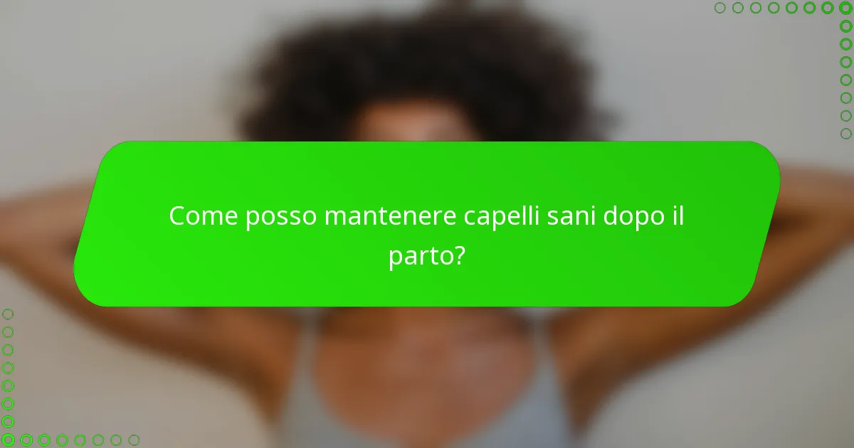 Come posso mantenere capelli sani dopo il parto?