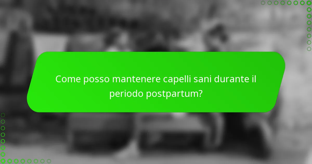 Come posso mantenere capelli sani durante il periodo postpartum?