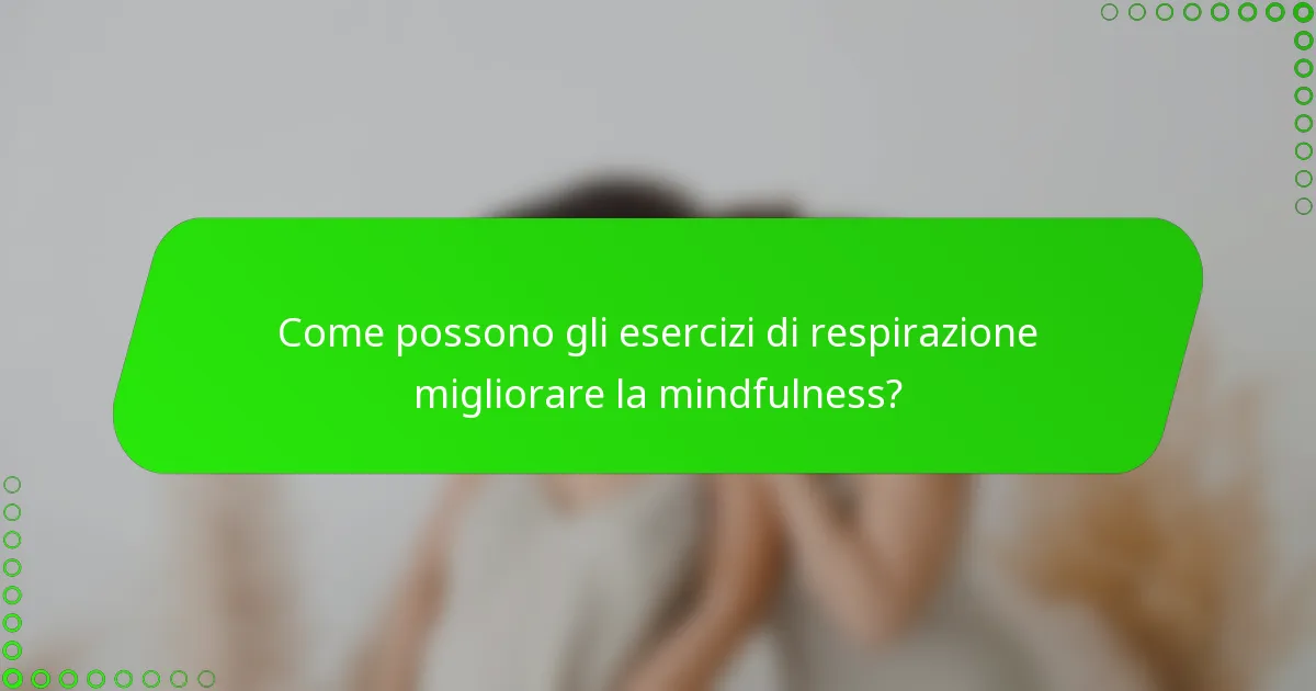 Come possono gli esercizi di respirazione migliorare la mindfulness?