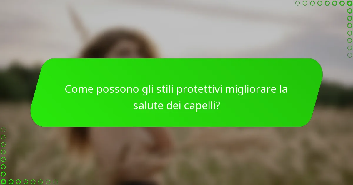 Come possono gli stili protettivi migliorare la salute dei capelli?