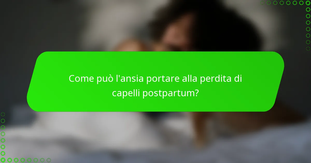 Come può l'ansia portare alla perdita di capelli postpartum?