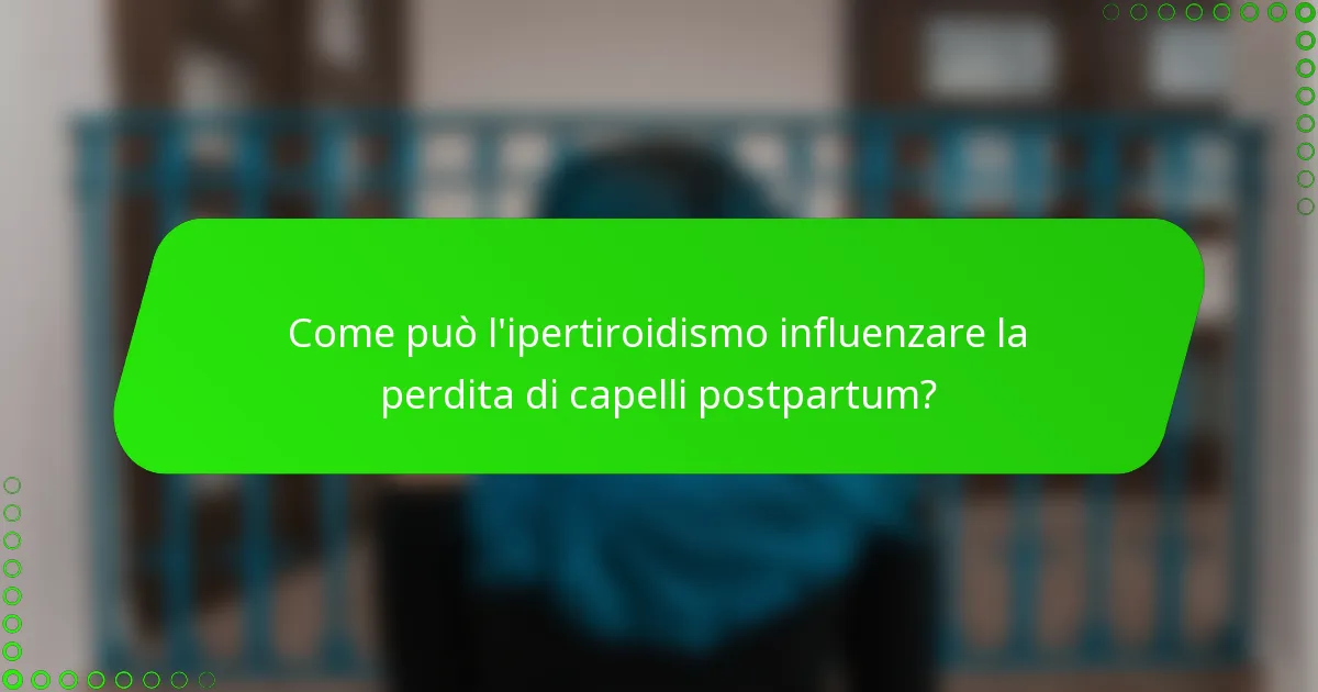 Come può l'ipertiroidismo influenzare la perdita di capelli postpartum?