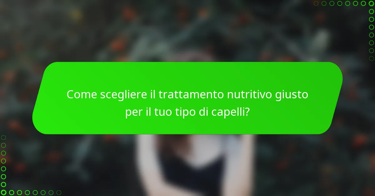 Come scegliere il trattamento nutritivo giusto per il tuo tipo di capelli?