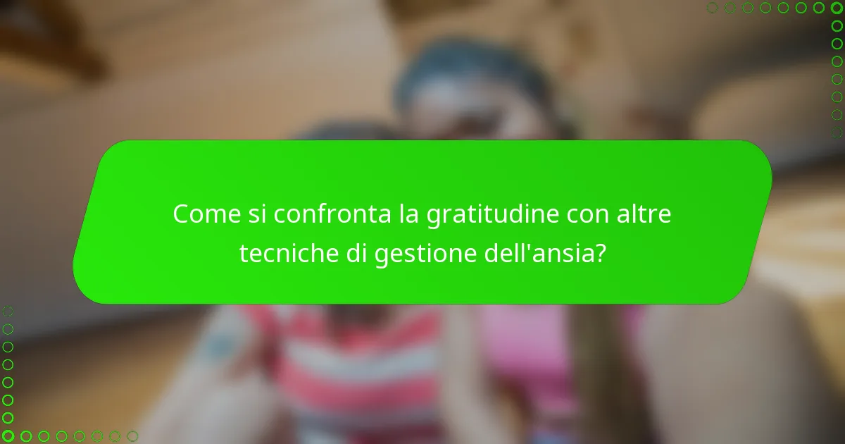Come si confronta la gratitudine con altre tecniche di gestione dell'ansia?