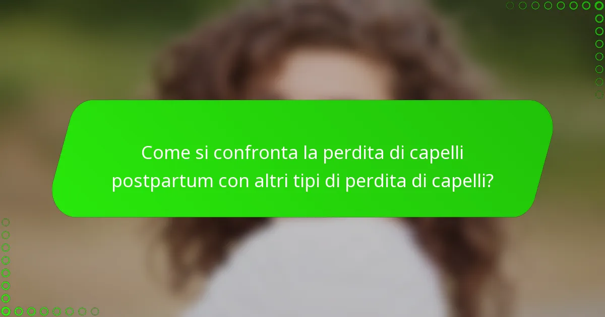 Come si confronta la perdita di capelli postpartum con altri tipi di perdita di capelli?