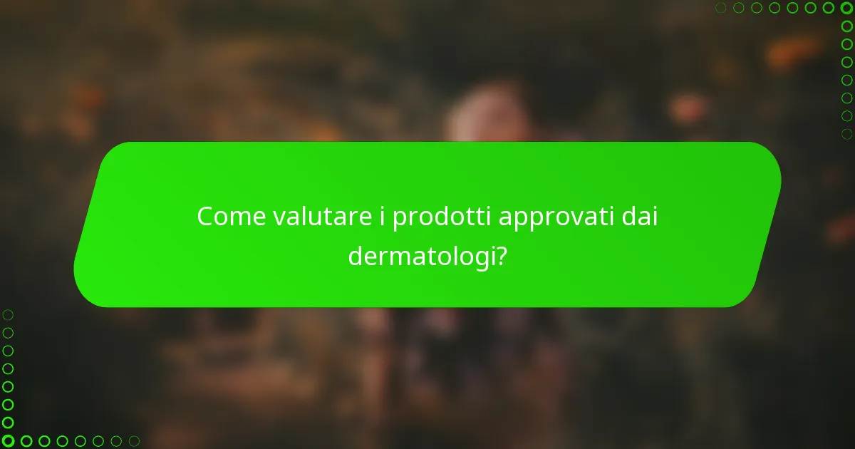 Come valutare i prodotti approvati dai dermatologi?