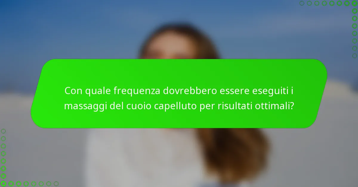 Con quale frequenza dovrebbero essere eseguiti i massaggi del cuoio capelluto per risultati ottimali?