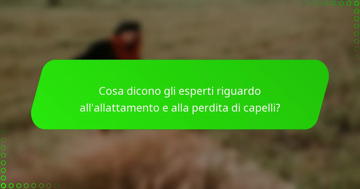 Cosa dicono gli esperti riguardo all'allattamento e alla perdita di capelli?