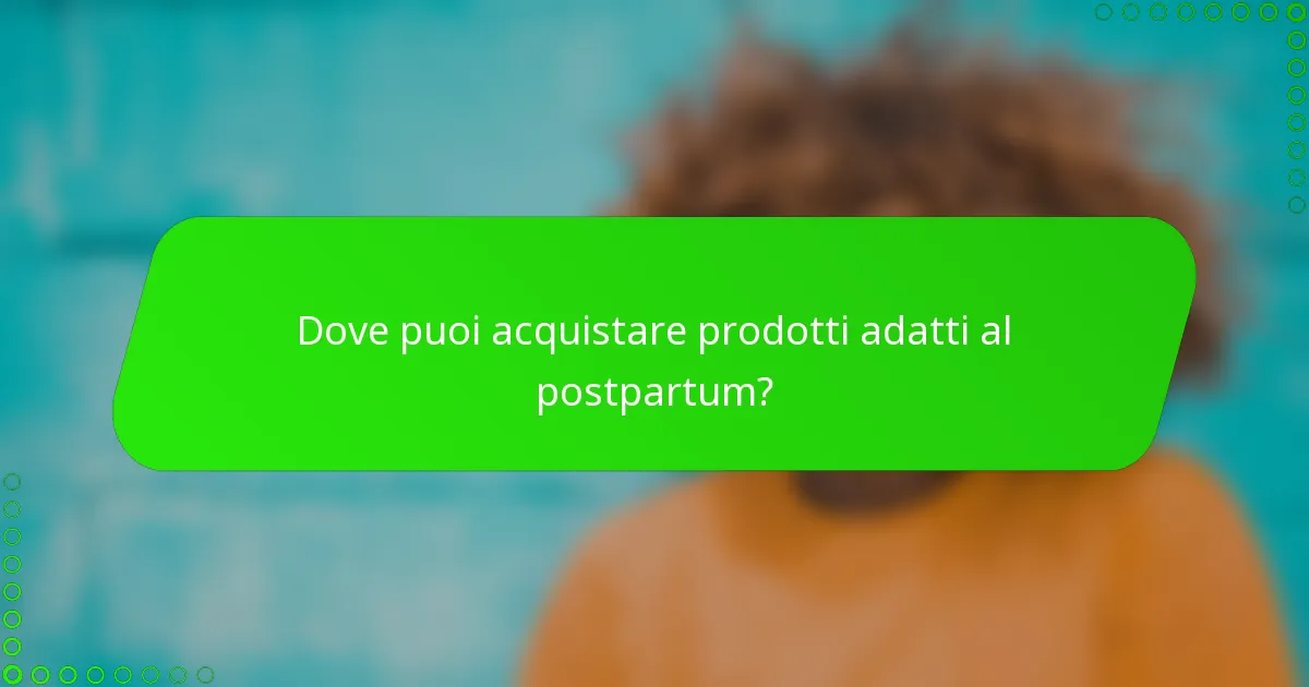 Dove puoi acquistare prodotti adatti al postpartum?