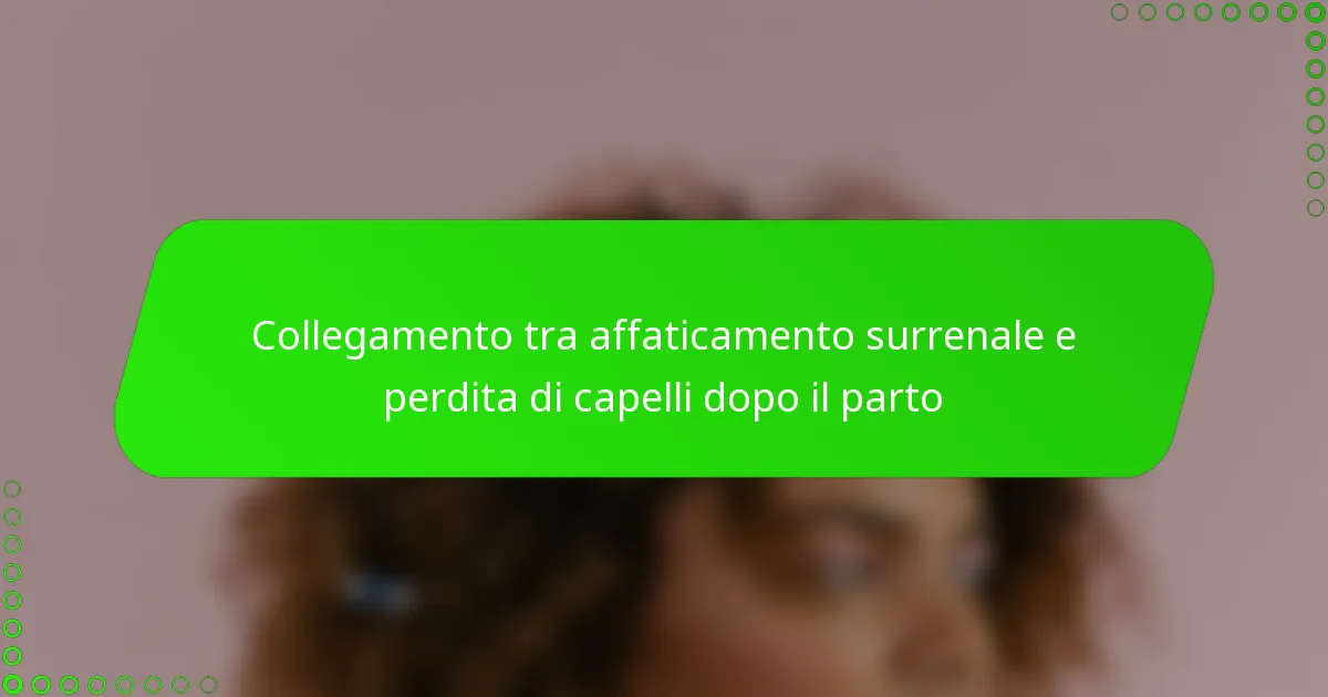 Collegamento tra affaticamento surrenale e perdita di capelli dopo il parto
