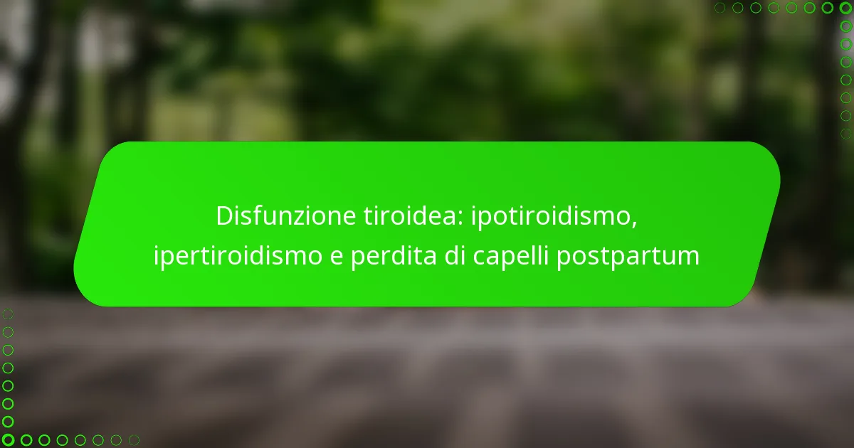 Disfunzione tiroidea: ipotiroidismo, ipertiroidismo e perdita di capelli postpartum