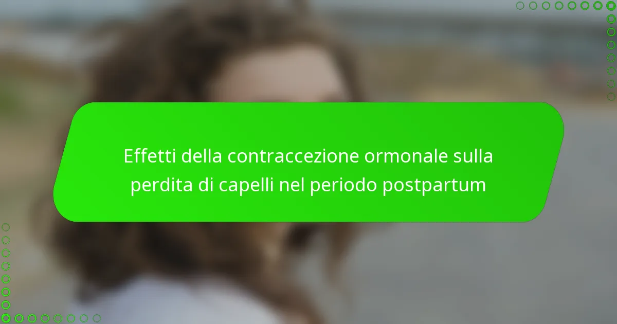 Effetti della contraccezione ormonale sulla perdita di capelli nel periodo postpartum