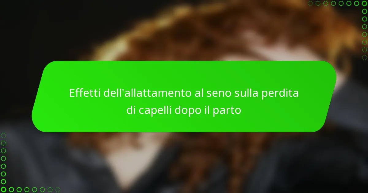 Effetti dell’allattamento al seno sulla perdita di capelli dopo il parto