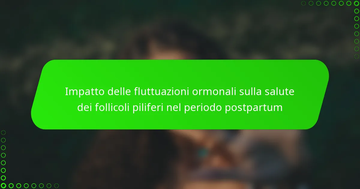 Impatto delle fluttuazioni ormonali sulla salute dei follicoli piliferi nel periodo postpartum
