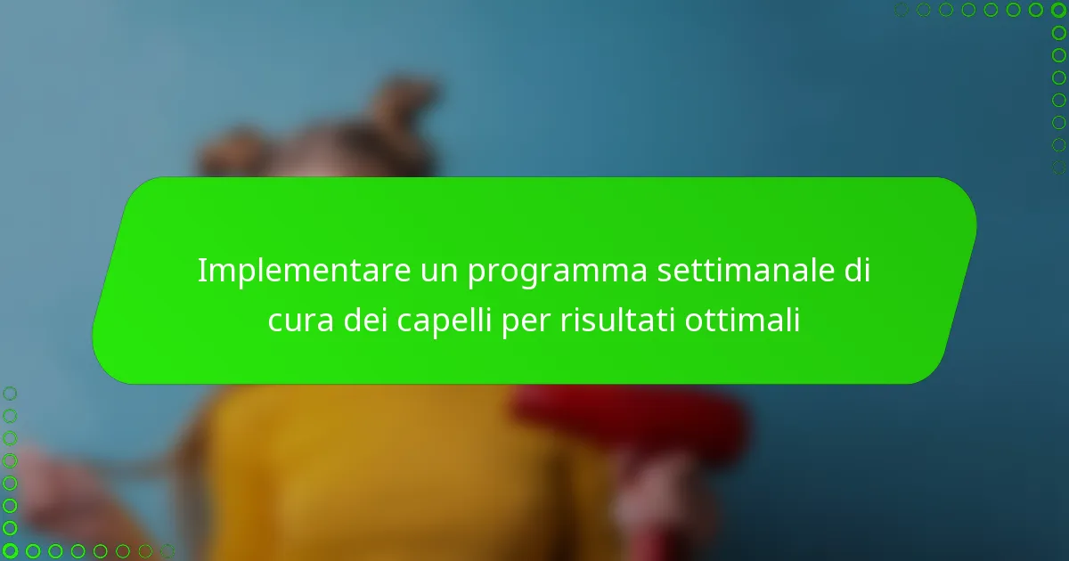 Implementare un programma settimanale di cura dei capelli per risultati ottimali