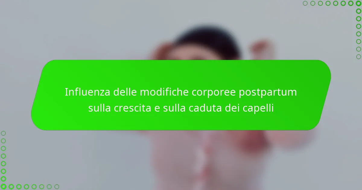 Influenza delle modifiche corporee postpartum sulla crescita e sulla caduta dei capelli