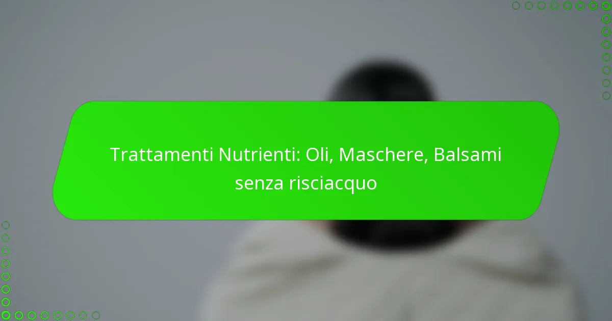 Trattamenti Nutrienti: Oli, Maschere, Balsami senza risciacquo