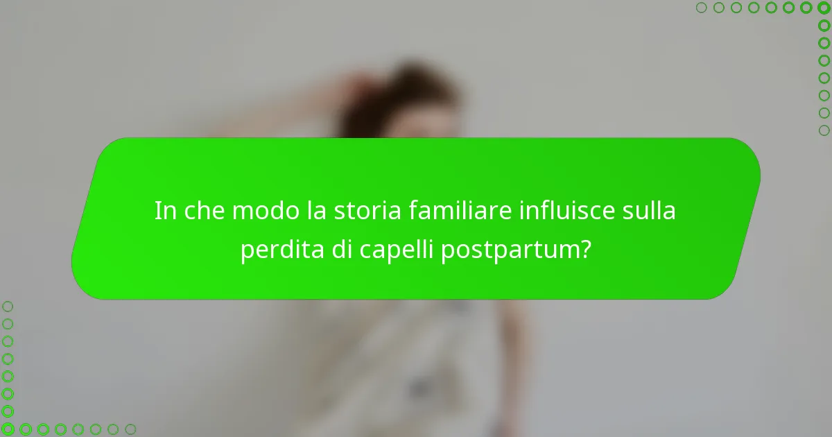In che modo la storia familiare influisce sulla perdita di capelli postpartum?