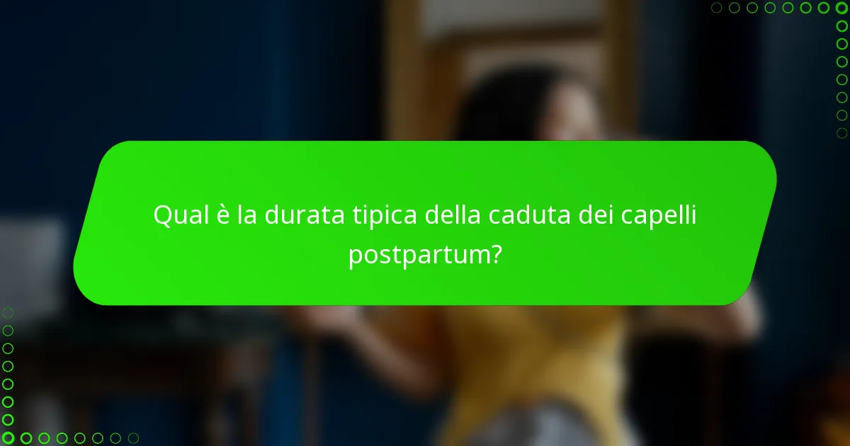 Qual è la durata tipica della caduta dei capelli postpartum?