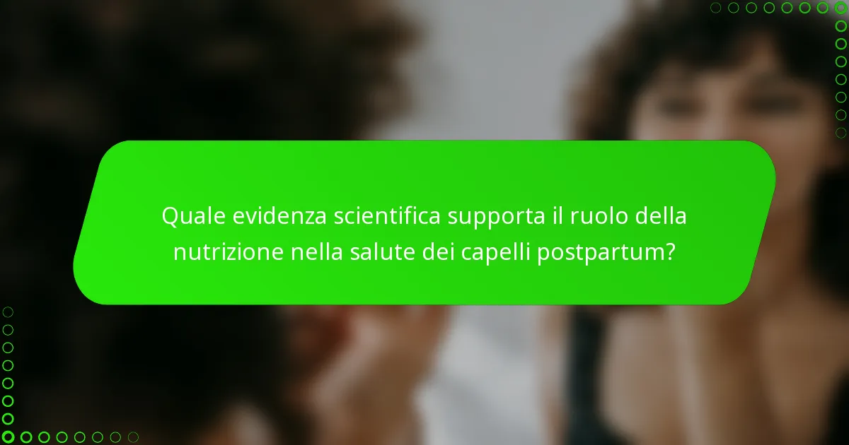Quale evidenza scientifica supporta il ruolo della nutrizione nella salute dei capelli postpartum?