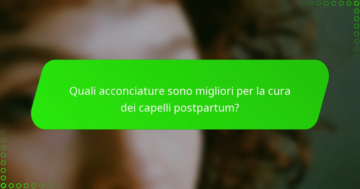 Quali acconciature sono migliori per la cura dei capelli postpartum?
