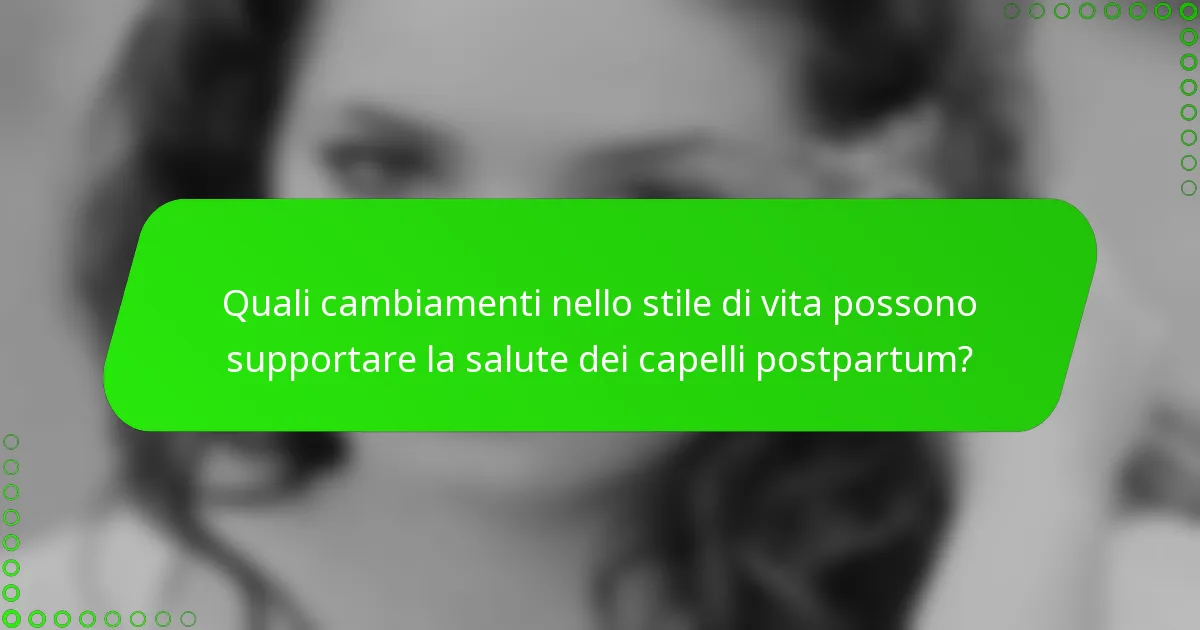 Quali cambiamenti nello stile di vita possono supportare la salute dei capelli postpartum?