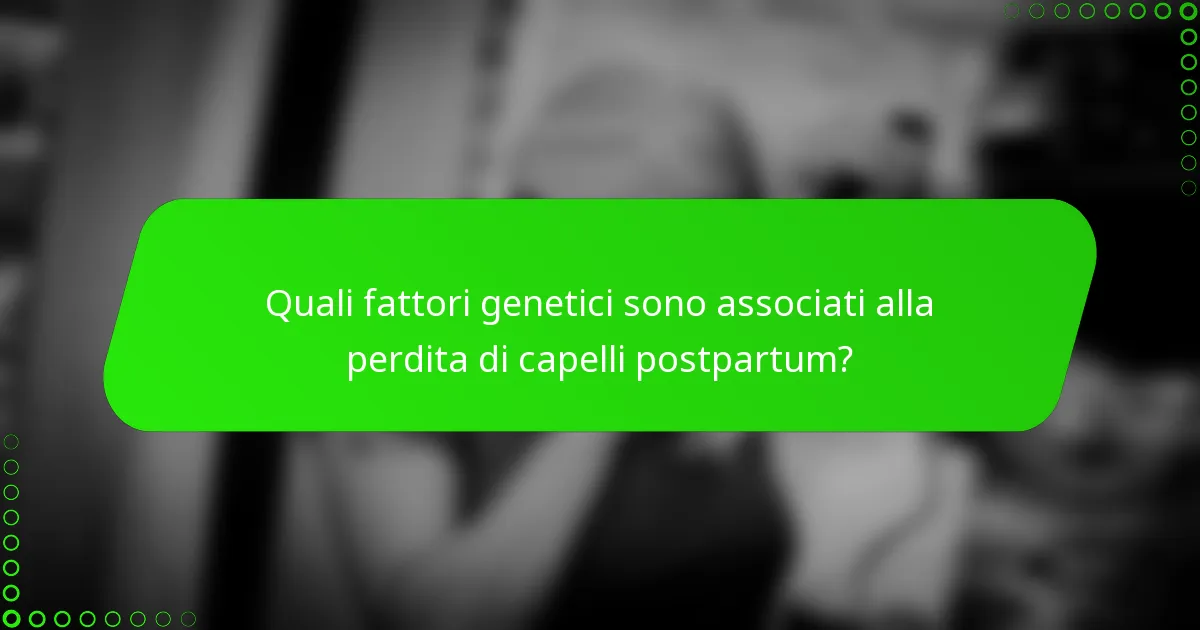 Quali fattori genetici sono associati alla perdita di capelli postpartum?