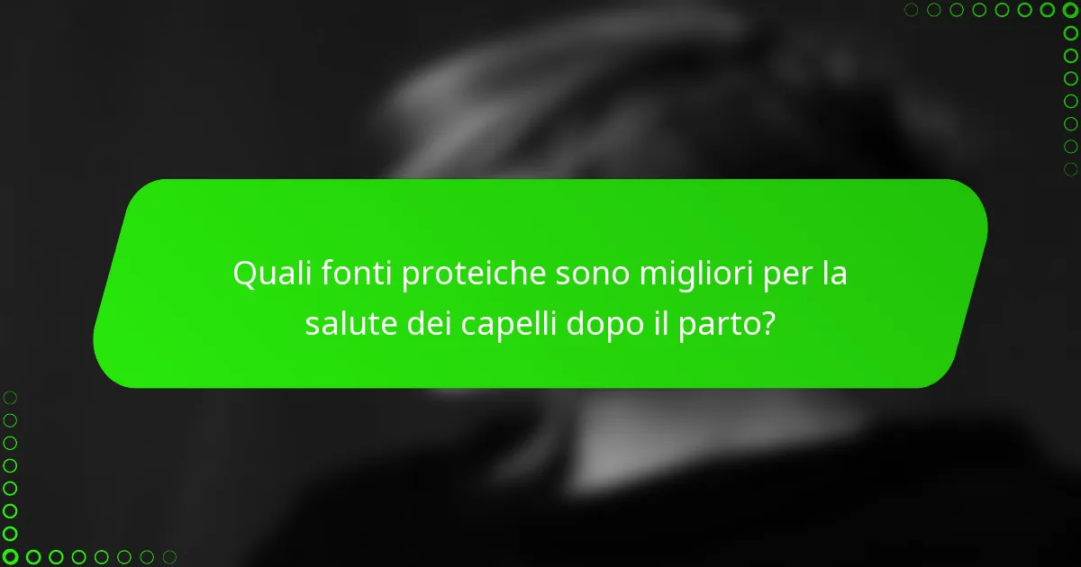 Quali fonti proteiche sono migliori per la salute dei capelli dopo il parto?