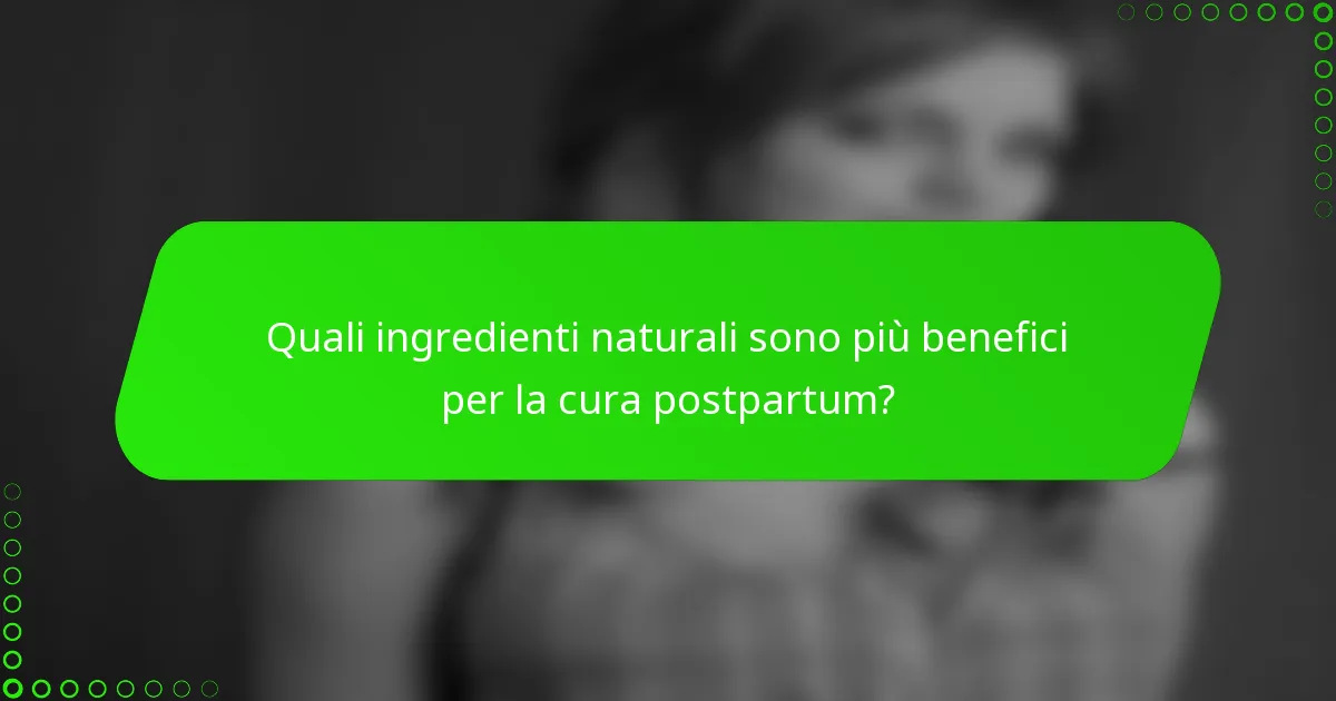 Quali ingredienti naturali sono più benefici per la cura postpartum?