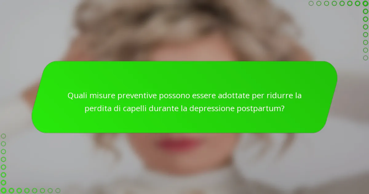 Quali misure preventive possono essere adottate per ridurre la perdita di capelli durante la depressione postpartum?