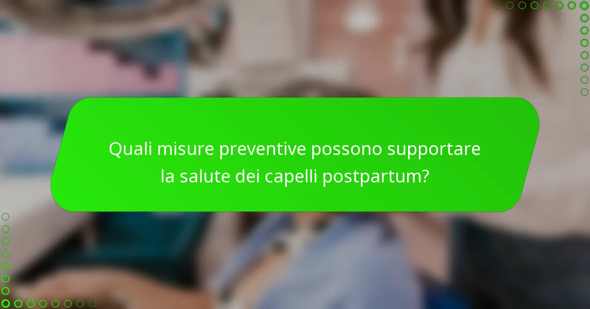 Quali misure preventive possono supportare la salute dei capelli postpartum?