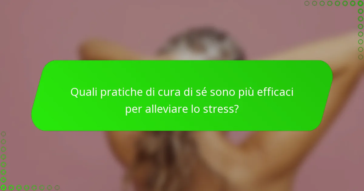 Quali pratiche di cura di sé sono più efficaci per alleviare lo stress?
