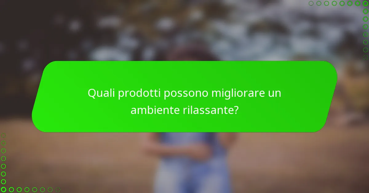 Quali prodotti possono migliorare un ambiente rilassante?