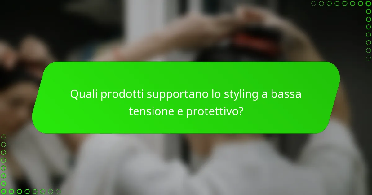 Quali prodotti supportano lo styling a bassa tensione e protettivo?