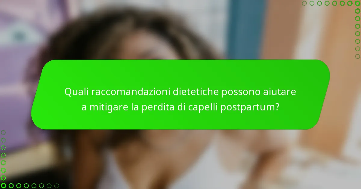 Quali raccomandazioni dietetiche possono aiutare a mitigare la perdita di capelli postpartum?