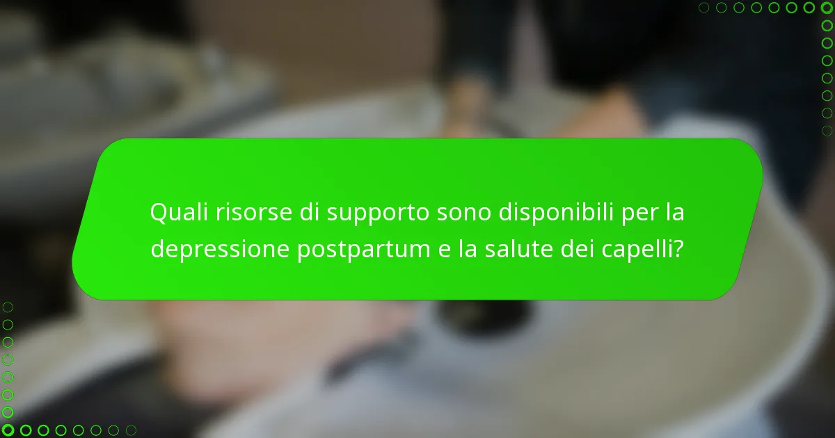 Quali risorse di supporto sono disponibili per la depressione postpartum e la salute dei capelli?