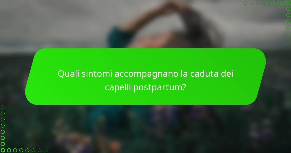 Quali sintomi accompagnano la caduta dei capelli postpartum?