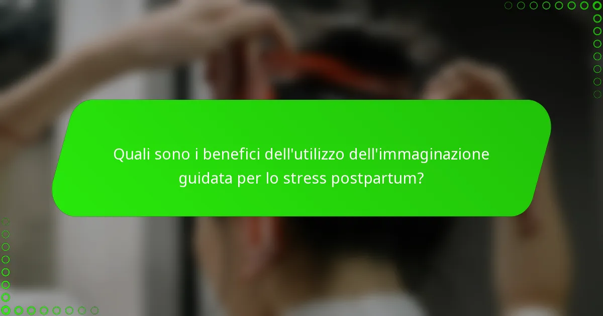 Quali sono i benefici dell'utilizzo dell'immaginazione guidata per lo stress postpartum?
