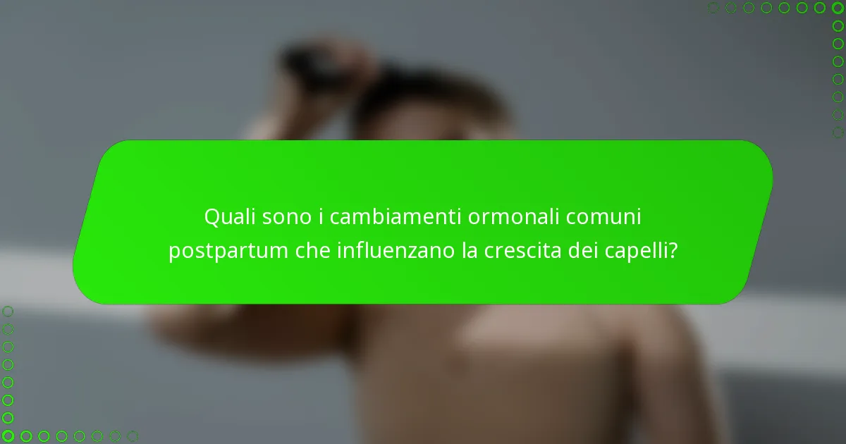 Quali sono i cambiamenti ormonali comuni postpartum che influenzano la crescita dei capelli?