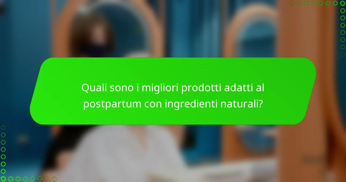 Quali sono i migliori prodotti adatti al postpartum con ingredienti naturali?