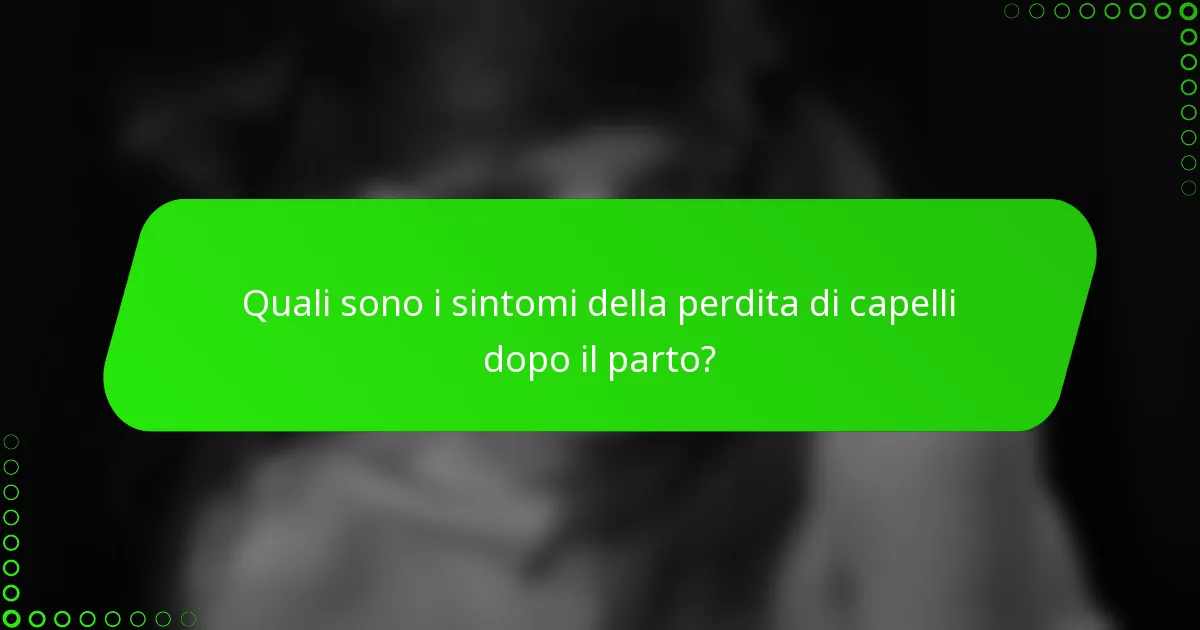 Quali sono i sintomi della perdita di capelli dopo il parto?