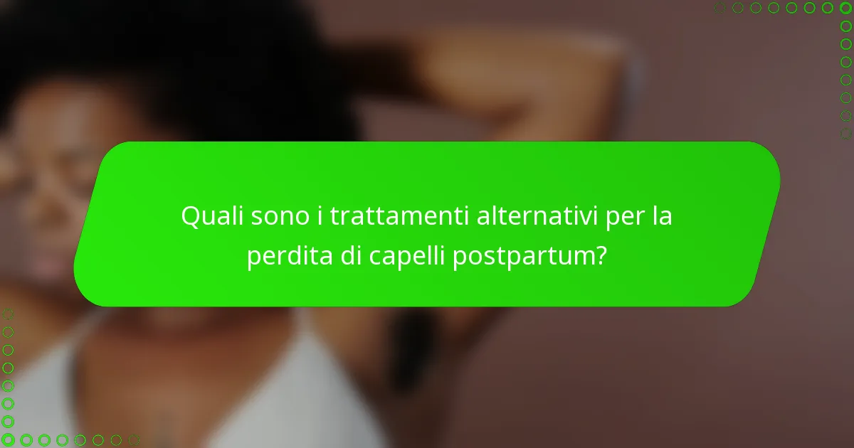 Quali sono i trattamenti alternativi per la perdita di capelli postpartum?