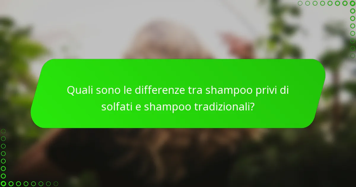 Quali sono le differenze tra shampoo privi di solfati e shampoo tradizionali?